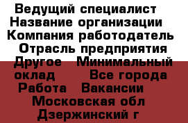 Ведущий специалист › Название организации ­ Компания-работодатель › Отрасль предприятия ­ Другое › Минимальный оклад ­ 1 - Все города Работа » Вакансии   . Московская обл.,Дзержинский г.